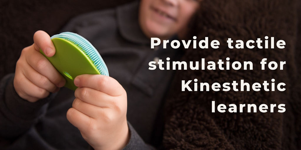 Provide tactile stimulation for Kinesthetic learners